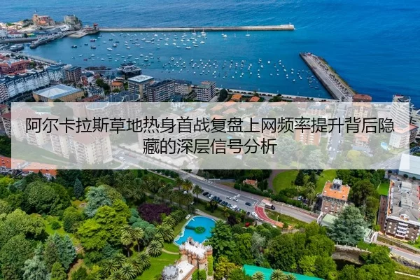 阿尔卡拉斯草地热身首战复盘上网频率提升背后隐藏的深层信号分析
