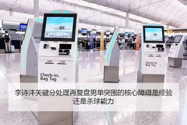 李诗沣关键分处理再复盘男单突围的核心障碍是经验还是杀球能力