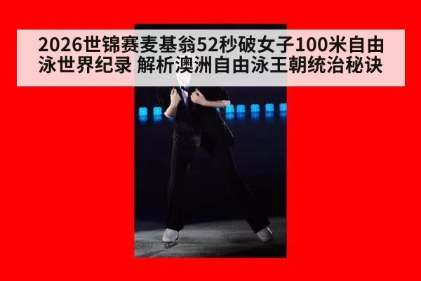 2026世锦赛麦基翁52秒破女子100米自由泳世界纪录 解析澳洲自由泳王朝统治秘诀