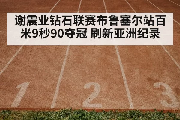 谢震业钻石联赛布鲁塞尔站百米9秒90夺冠 刷新亚洲纪录