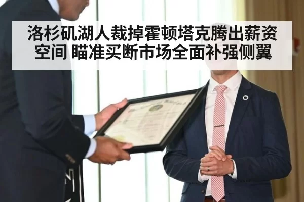 洛杉矶湖人裁掉霍顿塔克腾出薪资空间 瞄准买断市场全面补强侧翼