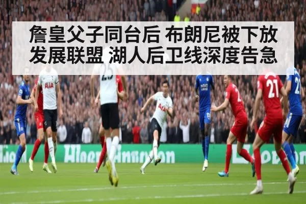 詹皇父子同台后 布朗尼被下放发展联盟 湖人后卫线深度告急