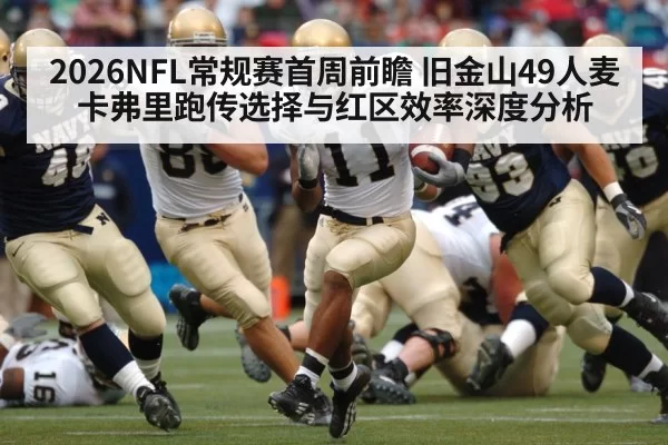 2026NFL常规赛首周前瞻 旧金山49人麦卡弗里跑传选择与红区效率深度分析